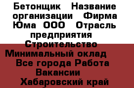 Бетонщик › Название организации ­ Фирма Юма, ООО › Отрасль предприятия ­ Строительство › Минимальный оклад ­ 1 - Все города Работа » Вакансии   . Хабаровский край,Амурск г.